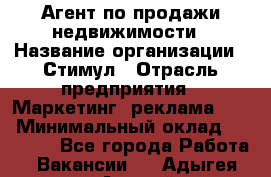 Агент по продажи недвижимости › Название организации ­ Стимул › Отрасль предприятия ­ Маркетинг, реклама, PR › Минимальный оклад ­ 40 000 - Все города Работа » Вакансии   . Адыгея респ.,Адыгейск г.